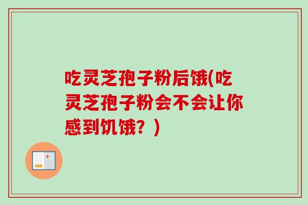 吃灵芝孢子粉后饿(吃灵芝孢子粉会不会让你感到饥饿？)