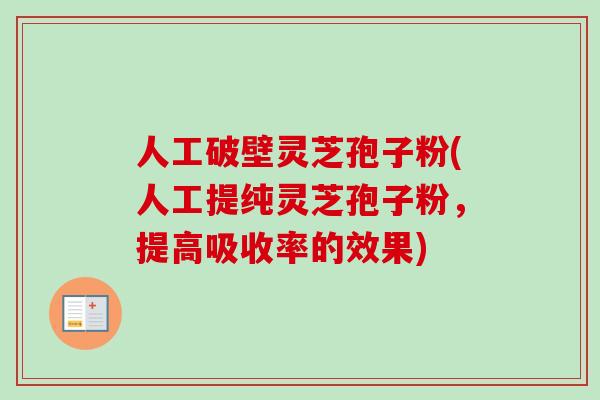 人工破壁灵芝孢子粉(人工提纯灵芝孢子粉，提高吸收率的效果)