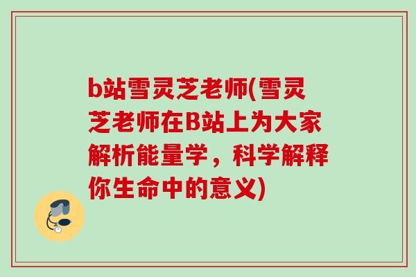b站雪灵芝老师(雪灵芝老师在B站上为大家解析能量学，科学解释你生命中的意义)
