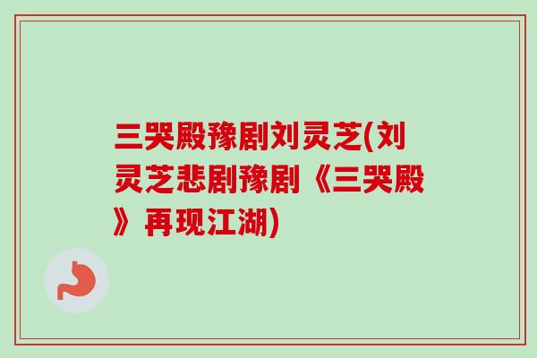 三哭殿豫剧刘灵芝(刘灵芝悲剧豫剧《三哭殿》再现江湖)
