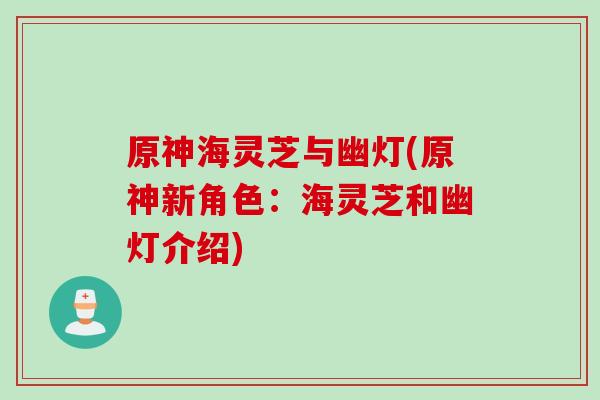 原神海灵芝与幽灯(原神新角色：海灵芝和幽灯介绍)