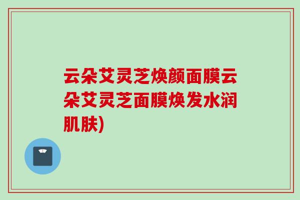 云朵艾灵芝焕颜面膜云朵艾灵芝面膜焕发水润肌肤)
