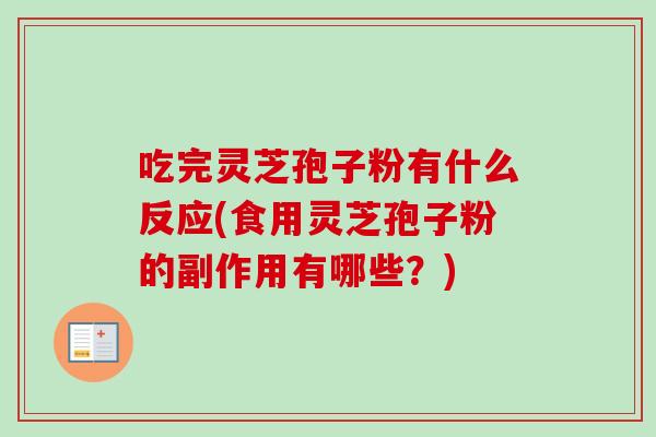 吃完灵芝孢子粉有什么反应(食用灵芝孢子粉的副作用有哪些?) 吃完灵芝孢子粉有什么反应(食用灵芝孢子粉的副作用有哪些?)