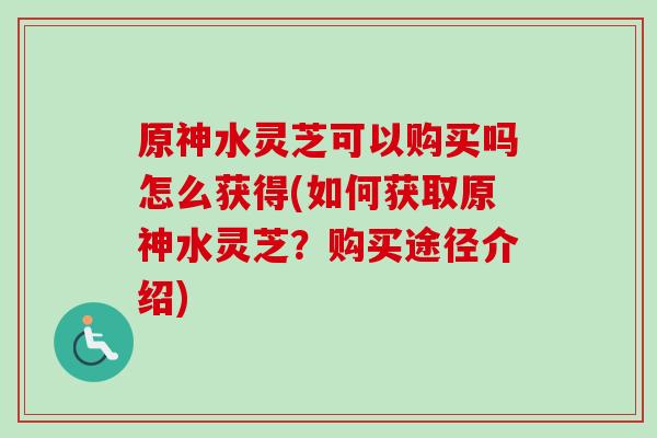 原神水灵芝可以购买吗怎么获得(如何获取原神水灵芝？购买途径介绍)