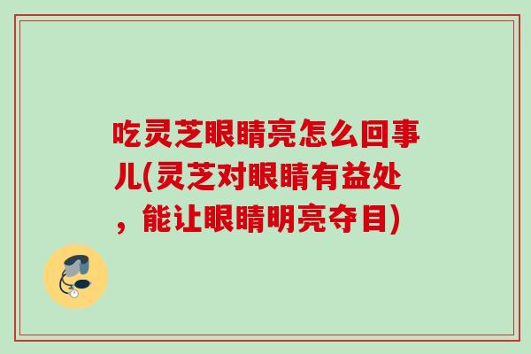 吃灵芝眼睛亮怎么回事儿(灵芝对眼睛有益处，能让眼睛明亮夺目)