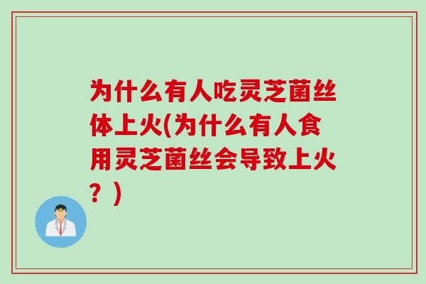 为什么有人吃灵芝菌丝体上火(为什么有人食用灵芝菌丝会导致上火？)