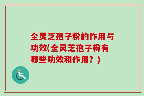 全灵芝孢子粉的作用与功效(全灵芝孢子粉有哪些功效和作用？)