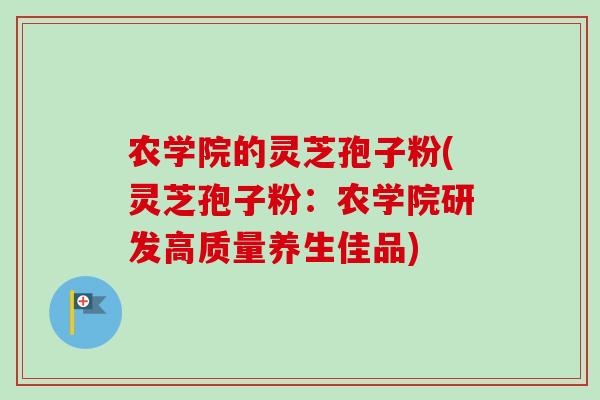 农学院的灵芝孢子粉(灵芝孢子粉：农学院研发高质量养生佳品)