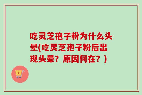 吃灵芝孢子粉为什么头晕(吃灵芝孢子粉后出现头晕？原因何在？)