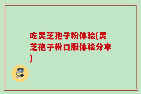 吃灵芝孢子粉体验(灵芝孢子粉口服体验分享)