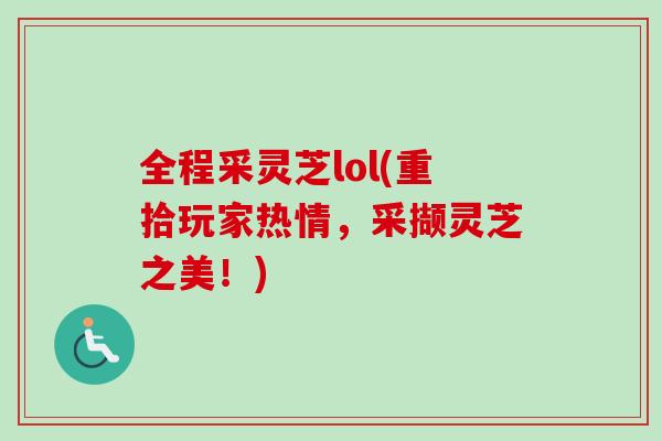全程采灵芝lol(重拾玩家热情，采撷灵芝之美！)