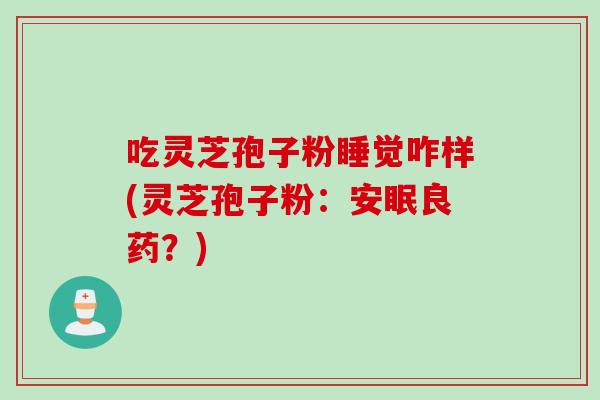 吃灵芝孢子粉睡觉咋样(灵芝孢子粉：安眠良药？)