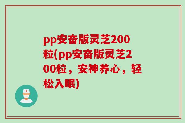 pp安奋版灵芝200粒(pp安奋版灵芝200粒，安神养心，轻松入眠)