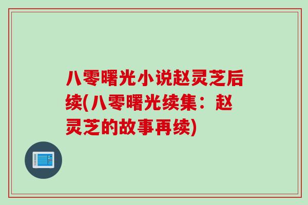 八零曙光小说赵灵芝后续(八零曙光续集：赵灵芝的故事再续)