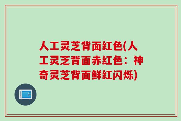 人工灵芝背面红色(人工灵芝背面赤红色：神奇灵芝背面鲜红闪烁)