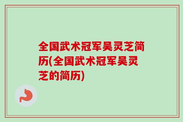 全国武术冠军吴灵芝简历(全国武术冠军吴灵芝的简历)