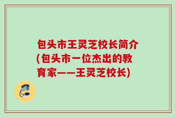 包头市王灵芝校长简介(包头市一位杰出的教育家——王灵芝校长)