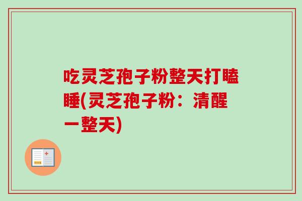 吃灵芝孢子粉整天打瞌睡(灵芝孢子粉：清醒一整天)
