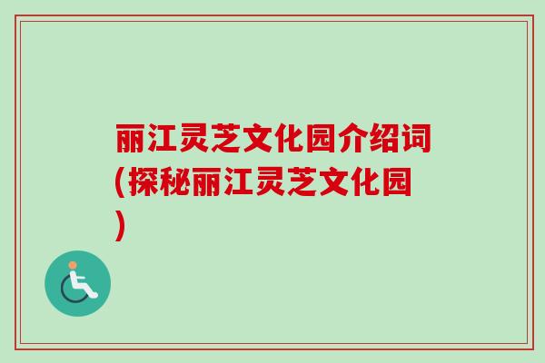 丽江灵芝文化园介绍词(探秘丽江灵芝文化园)