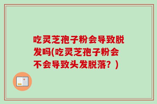 吃灵芝孢子粉会导致脱发吗(吃灵芝孢子粉会不会导致头发脱落？)