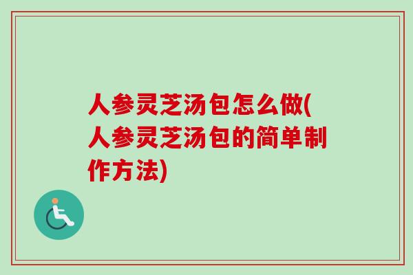 人参灵芝汤包怎么做(人参灵芝汤包的简单制作方法)