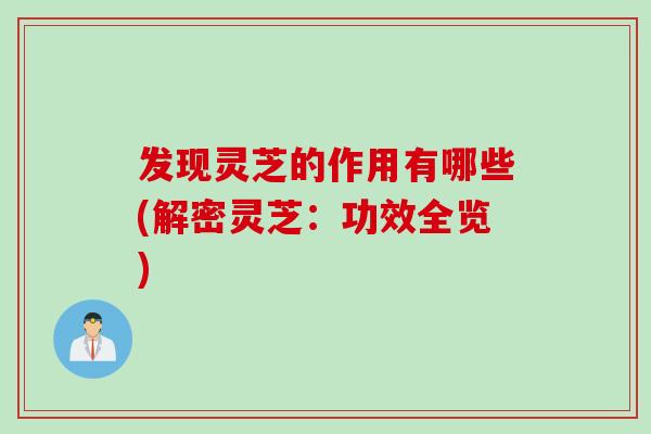 发现灵芝的作用有哪些(解密灵芝:功效全览) 发现灵芝的作用有哪些(解密灵芝:功效全览)