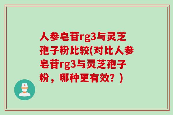 人参皂苷rg3与灵芝孢子粉比较(对比人参皂苷rg3与灵芝孢子粉，哪种更有效？)