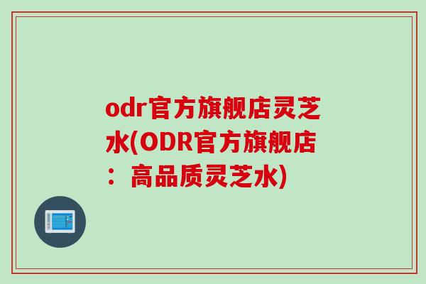 odr官方旗舰店灵芝水(ODR官方旗舰店：高品质灵芝水)
