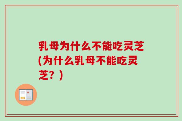 乳母为什么不能吃灵芝(为什么乳母不能吃灵芝？)