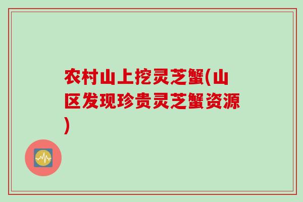 农村山上挖灵芝蟹(山区发现珍贵灵芝蟹资源)