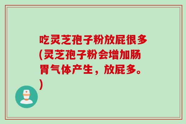 吃灵芝孢子粉放屁很多(灵芝孢子粉会增加肠胃气体产生，放屁多。)