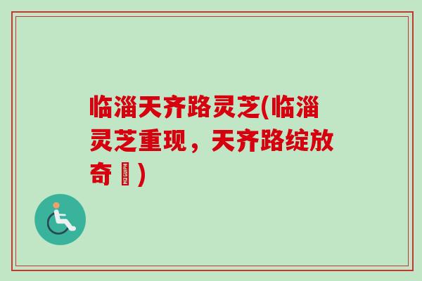 临淄天齐路灵芝(临淄灵芝重现，天齐路绽放奇蹟)