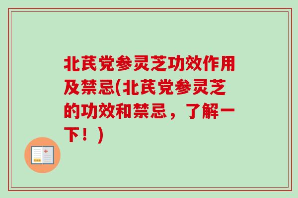 北芪党参灵芝功效作用及禁忌(北芪党参灵芝的功效和禁忌，了解一下！)