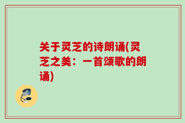关于灵芝的诗朗诵(灵芝之美：一首颂歌的朗诵)