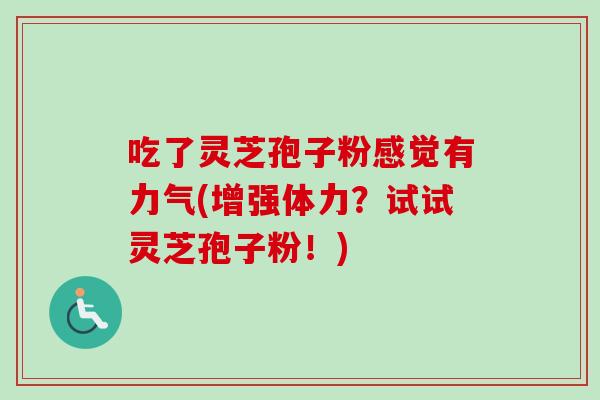 吃了灵芝孢子粉感觉有力气(增强体力？试试灵芝孢子粉！)