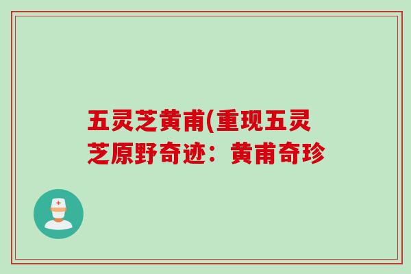 五灵芝黄甫(重现五灵芝原野奇迹：黄甫奇珍