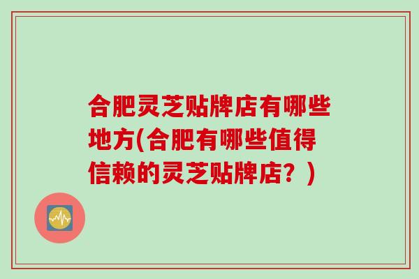 合肥灵芝贴牌店有哪些地方(合肥有哪些值得信赖的灵芝贴牌店？)