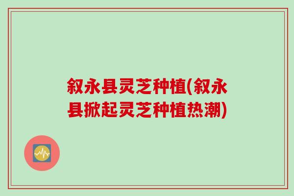 叙永县灵芝种植(叙永县掀起灵芝种植热潮)