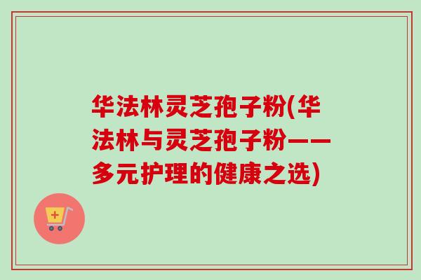 华法林灵芝孢子粉(华法林与灵芝孢子粉——多元护理的健康之选)