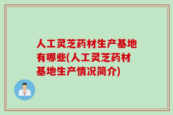 人工灵芝药材生产基地有哪些(人工灵芝药材基地生产情况简介)
