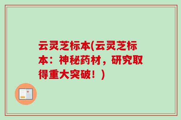 云灵芝标本(云灵芝标本：神秘药材，研究取得重大突破！)