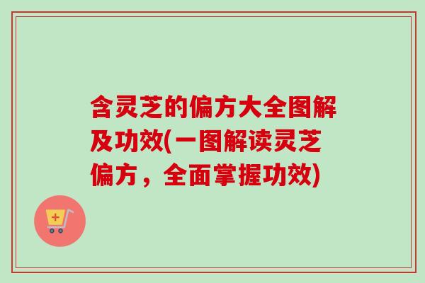 含灵芝的偏方大全图解及功效(一图解读灵芝偏方，全面掌握功效)