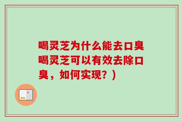喝灵芝为什么能去口臭喝灵芝可以有效去除口臭，如何实现？)