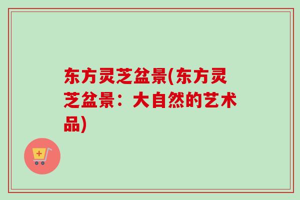 东方灵芝盆景(东方灵芝盆景：大自然的艺术品)