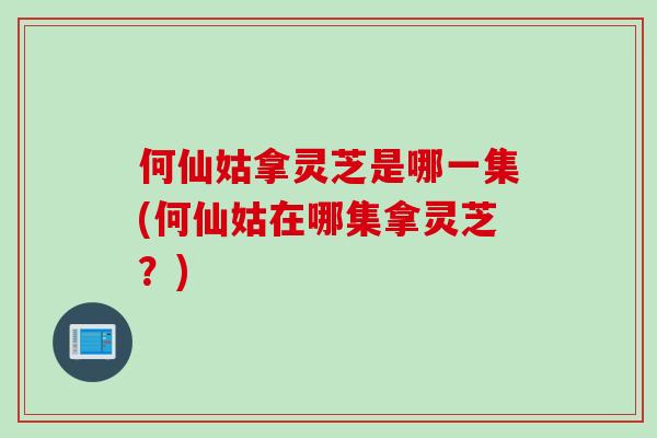何仙姑拿灵芝是哪一集(何仙姑在哪集拿灵芝？)