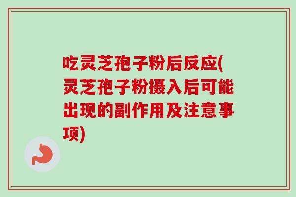 吃灵芝孢子粉后反应(灵芝孢子粉摄入后可能出现的副作用及注意事项)