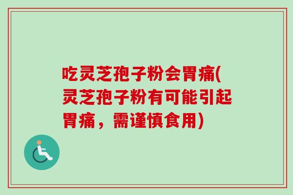 吃灵芝孢子粉会胃痛(灵芝孢子粉有可能引起胃痛，需谨慎食用)