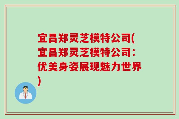 宜昌郑灵芝模特公司(宜昌郑灵芝模特公司：优美身姿展现魅力世界)