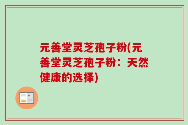 元善堂灵芝孢子粉(元善堂灵芝孢子粉：天然健康的选择)