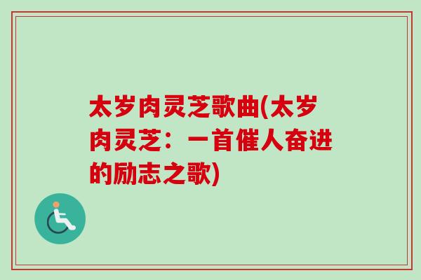 太岁肉灵芝歌曲(太岁肉灵芝：一首催人奋进的励志之歌)